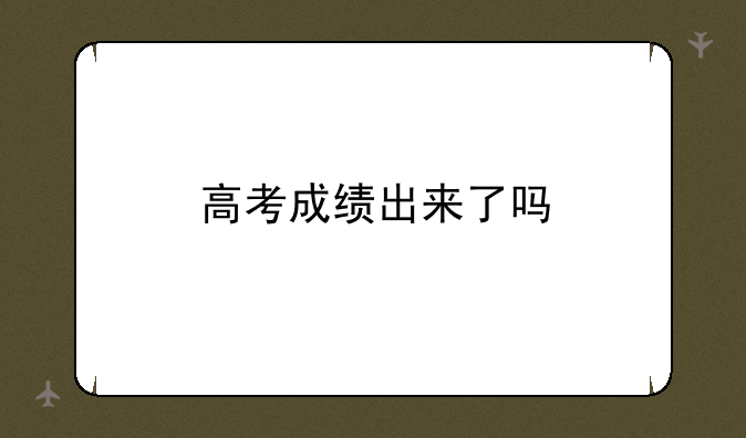 高考成绩出来了吗