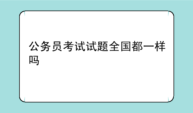 公务员考试试题全国都一样吗