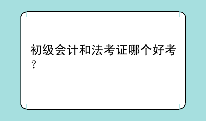 初级会计和法考证哪个好考？
