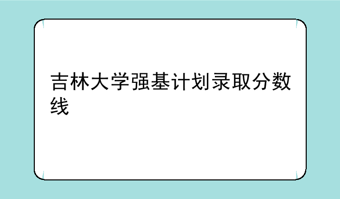 吉林大学强基计划录取分数线