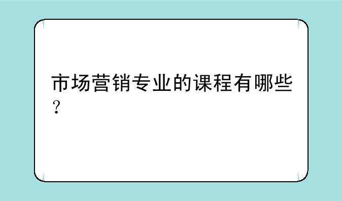 市场营销专业的课程有哪些？