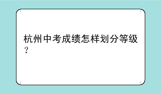 杭州中考成绩怎样划分等级？