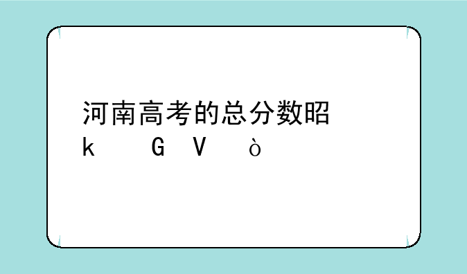 河南高考的总分数是多少啊？