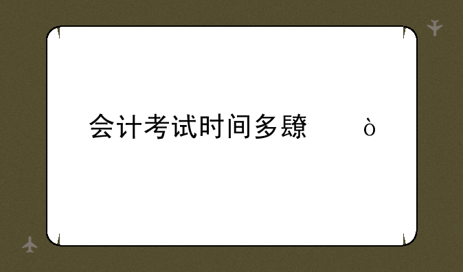 会计考试时间多长？
