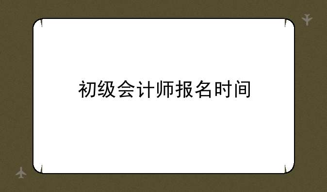 初级会计师报名时间