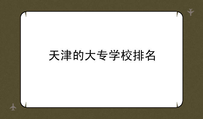 天津的大专学校排名