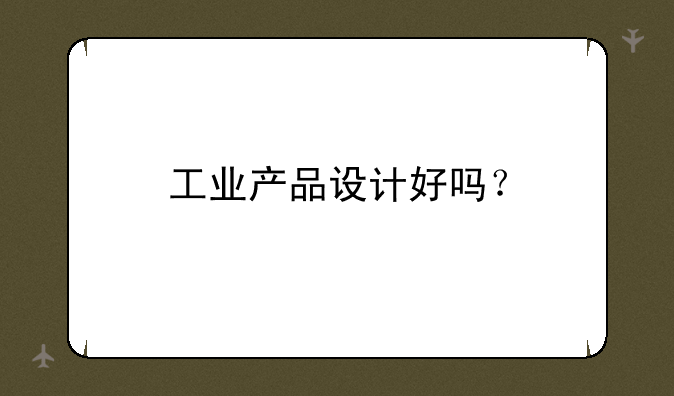 工业产品设计好吗？