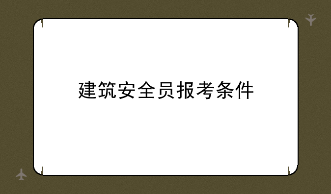 建筑安全员报考条件