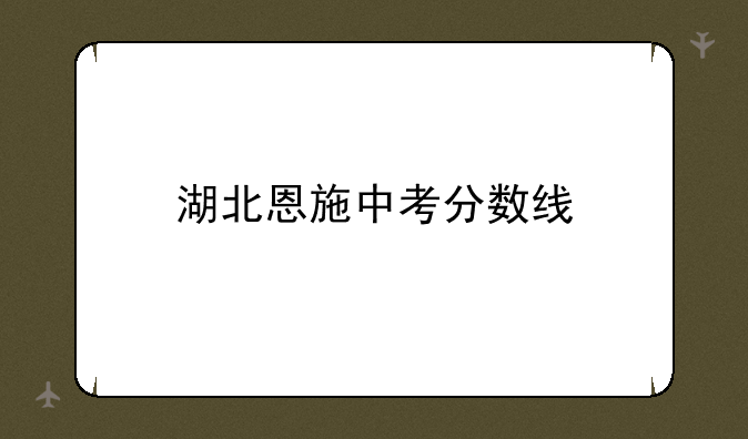 湖北恩施中考分数线