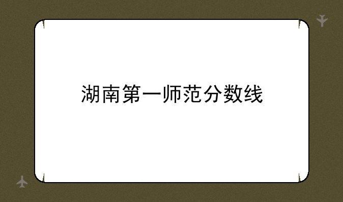 湖南第一师范分数线