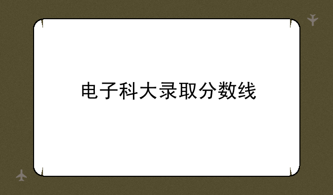 电子科大录取分数线