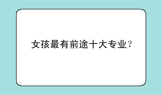 女孩最有前途十大专业？