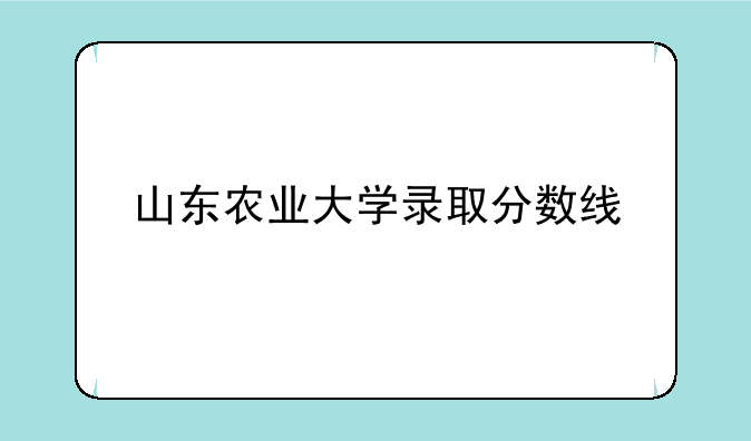 山东农业大学录取分数线