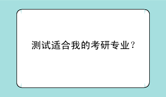 测试适合我的考研专业？