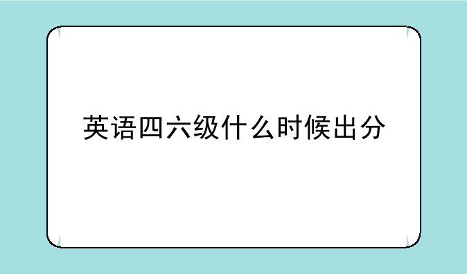 英语四六级什么时候出分