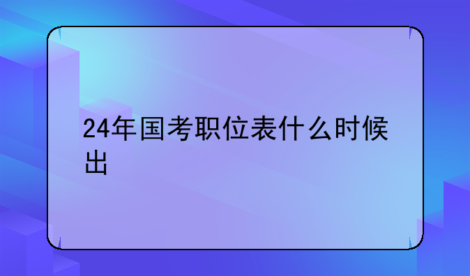24年国考职位表什么时候出