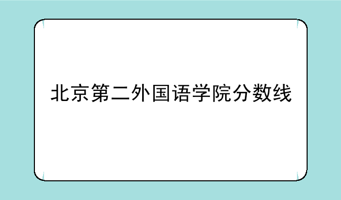 北京第二外国语学院分数线