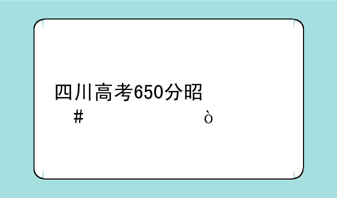 四川高考650分是什么概念？