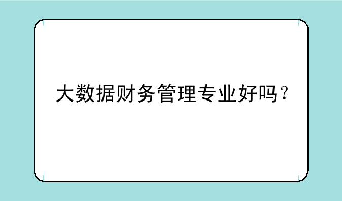 大数据财务管理专业好吗？