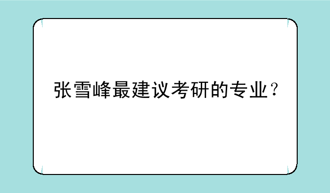 张雪峰最建议考研的专业？