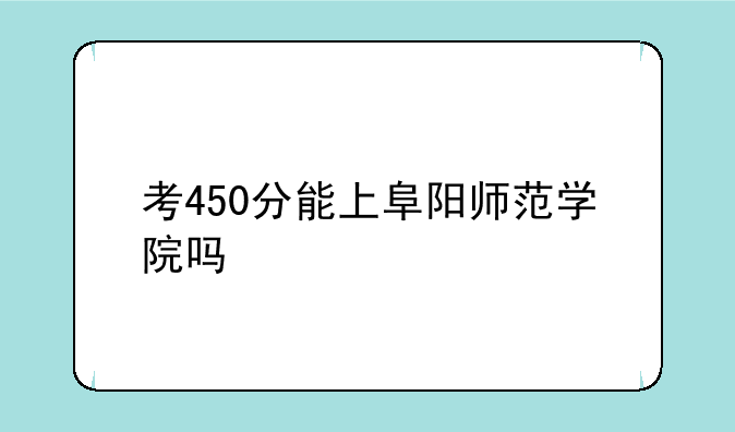 考450分能上阜阳师范学院吗