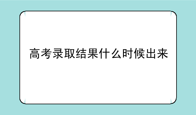 高考录取结果什么时候出来