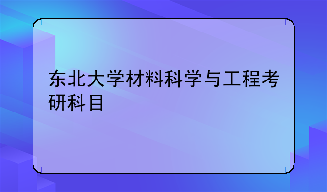东北大学材料科学与工程考研科目