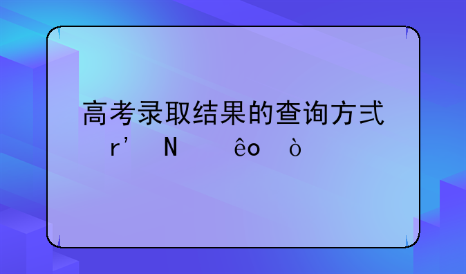 高考录取结果的查询方式有哪些？