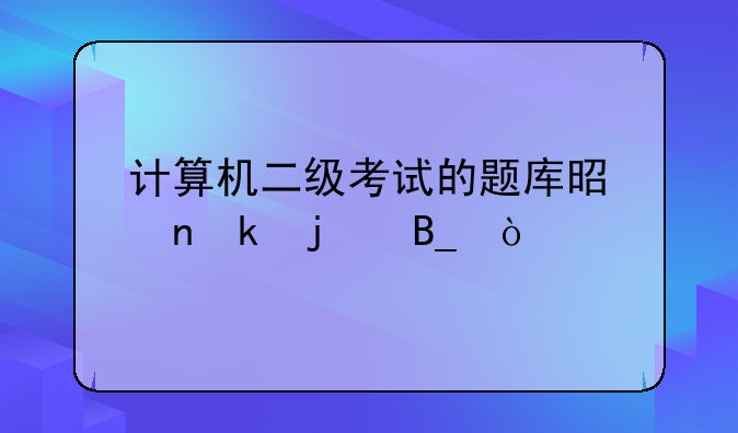 计算机二级考试的题库是固定的吗？
