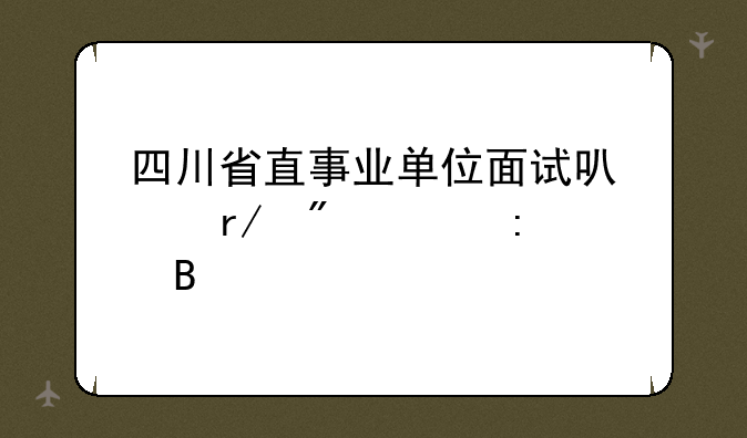 四川省直事业单位面试可以看到简历吗