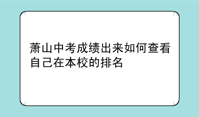萧山中考成绩出来如何查看自己在本校的排名
