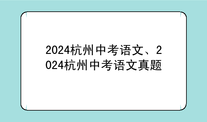 2024杭州中考语文、2024杭州中考语文真题