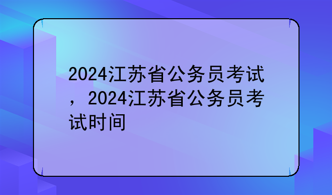 2024江苏省公务员考试，2024江苏省公务员考试时间