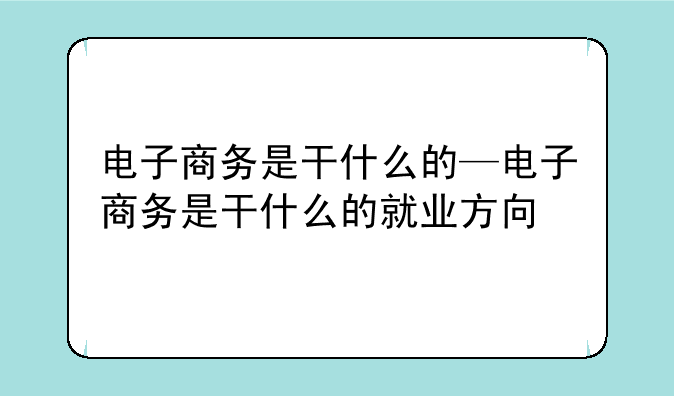 电子商务是干什么的—电子商务是干什么的就业方向