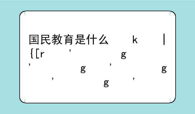 国民教育是什么意思--国民教育有用吗