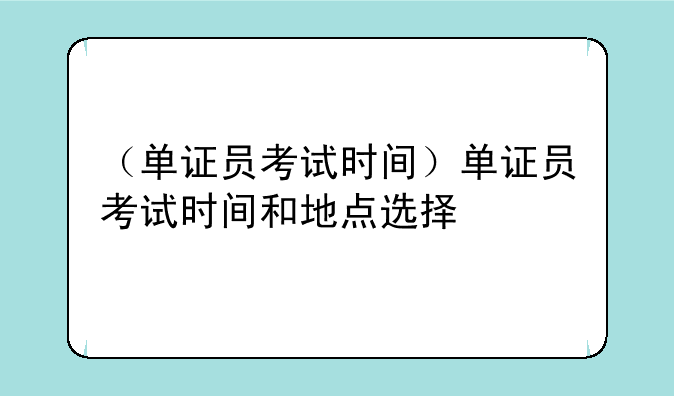 （单证员考试时间）单证员考试时间和地点选择
