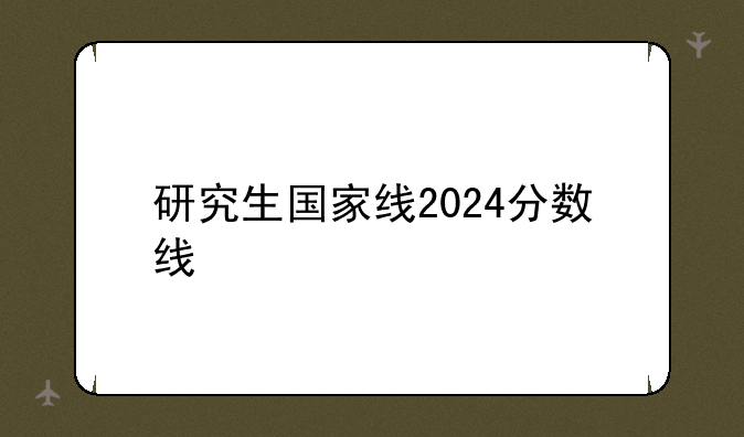 研究生国家线2024分数线