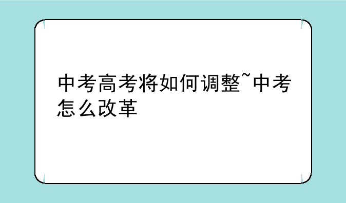 中考高考将如何调整~中考怎么改革