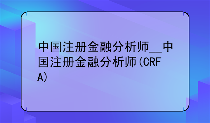 中国注册金融分析师__中国注册金融分析师(CRFA)