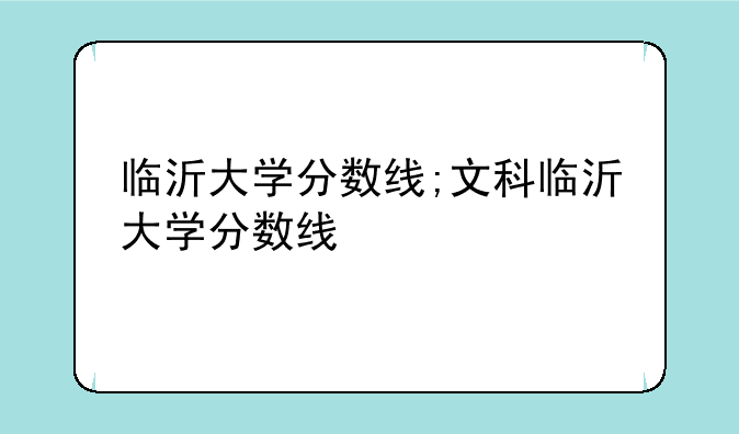 临沂大学分数线;文科临沂大学分数线