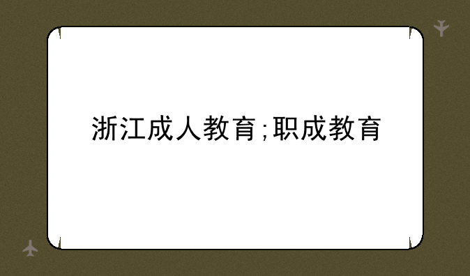 浙江成人教育;职成教育