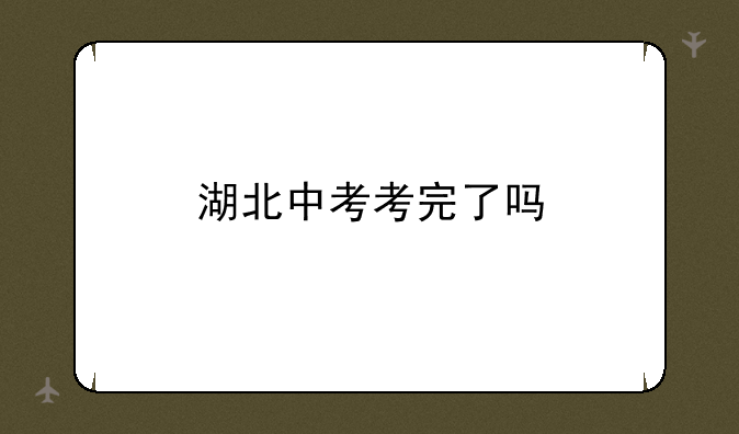 湖北中考考完了吗