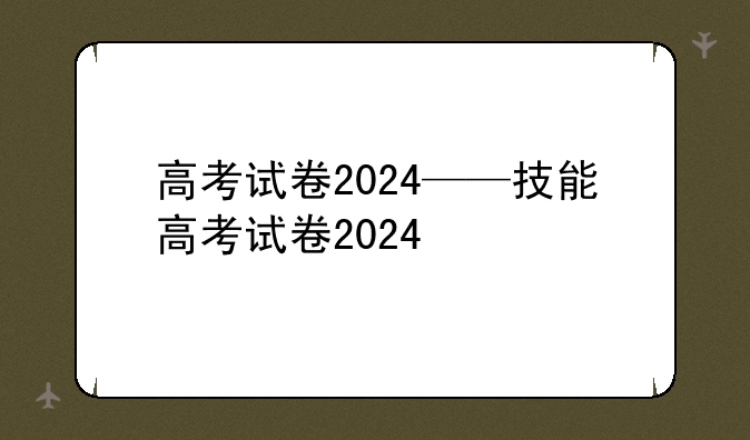 高考试卷2024——技能高考试卷2024