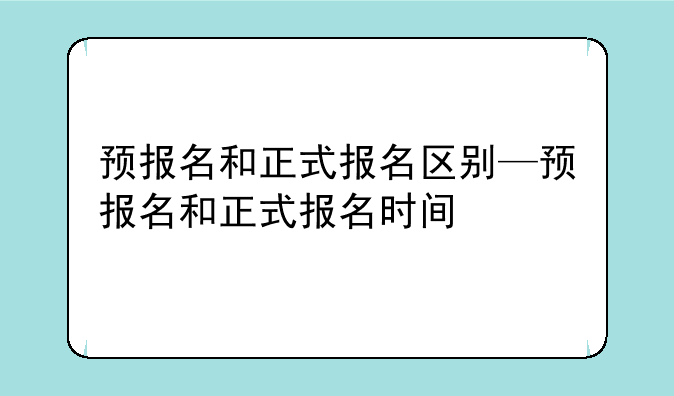 预报名和正式报名区别—预报名和正式报名时间