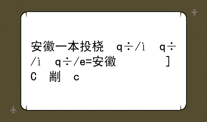 安徽一本投档线2024:安徽一本投档线2023年公布