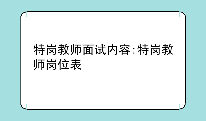 特岗教师面试内容:特岗教师岗位表