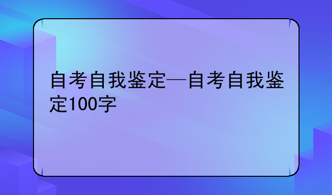 自考自我鉴定—自考自我鉴定100字