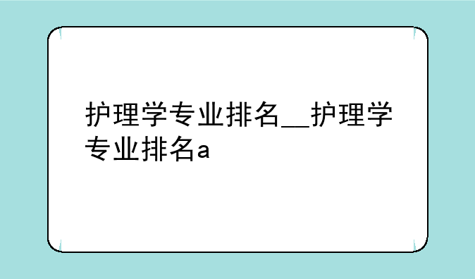护理学专业排名__护理学专业排名a+