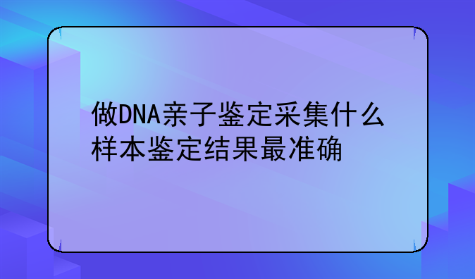 做DNA亲子鉴定采集什么样本鉴定结果最准确