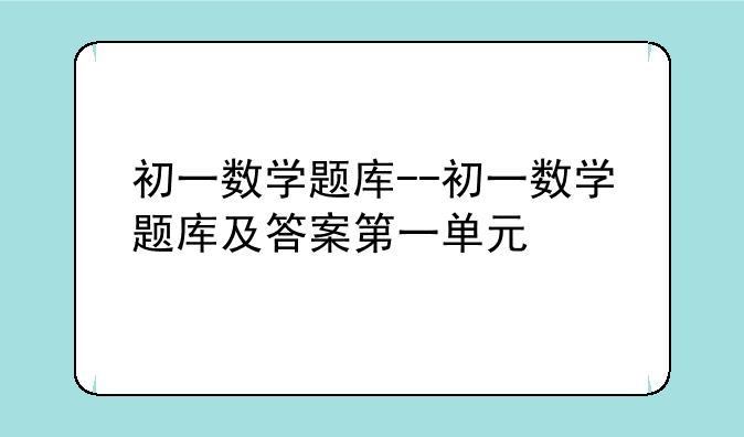 初一数学题库--初一数学题库及答案第一单元